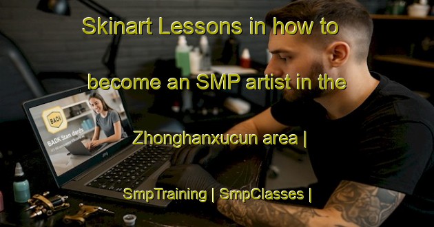 Skinart Lessons in how to become an SMP artist in the Zhonghanxucun area | SmpTraining | SmpClasses | SkinartTraining-China